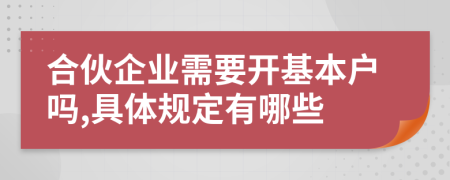 合伙企业需要开基本户吗,具体规定有哪些