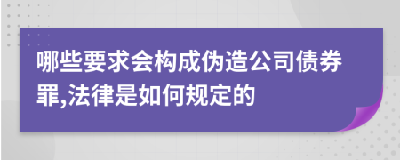 哪些要求会构成伪造公司债券罪,法律是如何规定的