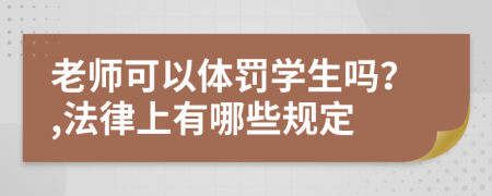 老师可以体罚学生吗？,法律上有哪些规定