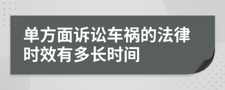 单方面诉讼车祸的法律时效有多长时间