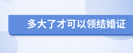 多大了才可以领结婚证