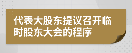 代表大股东提议召开临时股东大会的程序