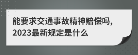 能要求交通事故精神赔偿吗,2023最新规定是什么