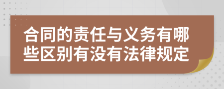 合同的责任与义务有哪些区别有没有法律规定