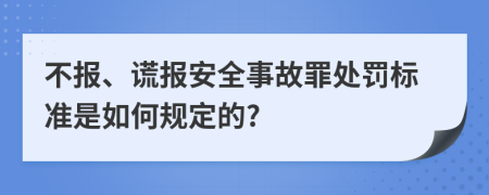 不报、谎报安全事故罪处罚标准是如何规定的?