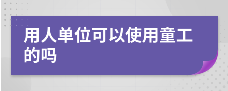 用人单位可以使用童工的吗
