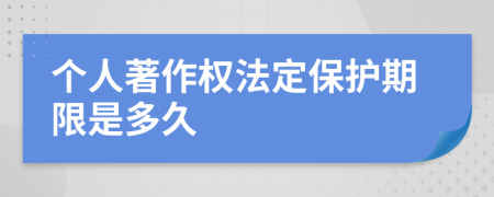 个人著作权法定保护期限是多久