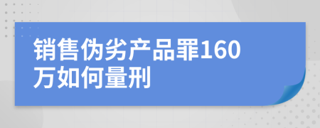 销售伪劣产品罪160万如何量刑