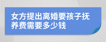 女方提出离婚要孩子抚养费需要多少钱