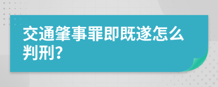 交通肇事罪即既遂怎么判刑？