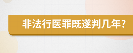 非法行医罪既遂判几年?