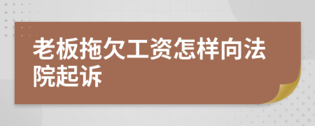 老板拖欠工资怎样向法院起诉