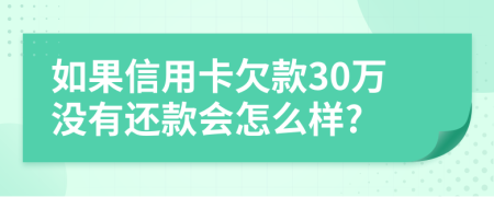如果信用卡欠款30万没有还款会怎么样?