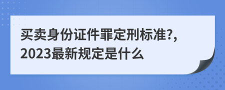 买卖身份证件罪定刑标准?,2023最新规定是什么