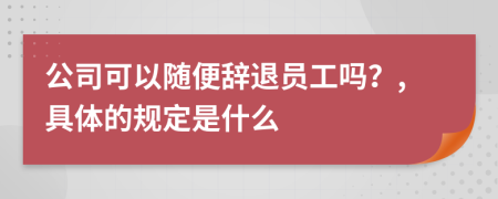 公司可以随便辞退员工吗？,具体的规定是什么