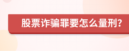 股票诈骗罪要怎么量刑？