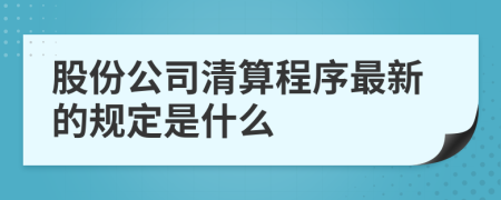 股份公司清算程序最新的规定是什么