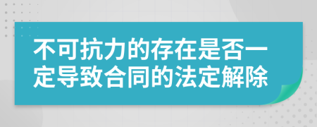 不可抗力的存在是否一定导致合同的法定解除