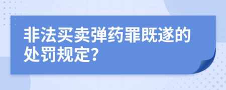 非法买卖弹药罪既遂的处罚规定？