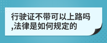 行驶证不带可以上路吗,法律是如何规定的