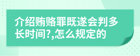 介绍贿赂罪既遂会判多长时间?,怎么规定的