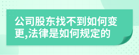 公司股东找不到如何变更,法律是如何规定的