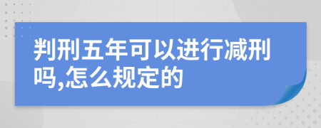 判刑五年可以进行减刑吗,怎么规定的