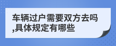 车辆过户需要双方去吗,具体规定有哪些