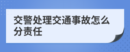 交警处理交通事故怎么分责任