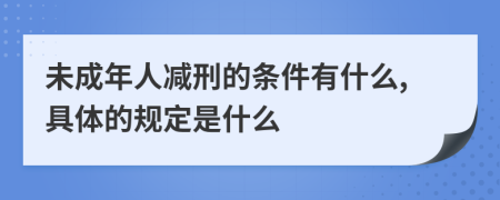 未成年人减刑的条件有什么,具体的规定是什么