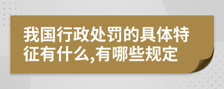 我国行政处罚的具体特征有什么,有哪些规定