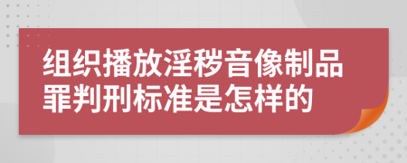 组织播放淫秽音像制品罪判刑标准是怎样的