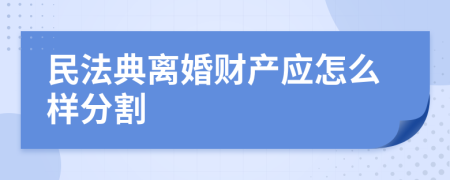 民法典离婚财产应怎么样分割