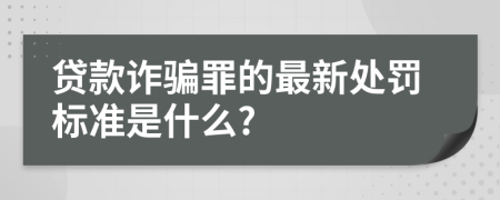 贷款诈骗罪的最新处罚标准是什么?