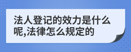 法人登记的效力是什么呢,法律怎么规定的