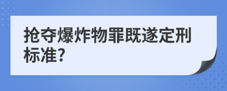 抢夺爆炸物罪既遂定刑标准?