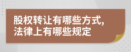 股权转让有哪些方式,法律上有哪些规定