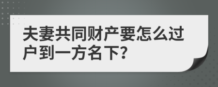 夫妻共同财产要怎么过户到一方名下？