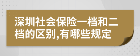 深圳社会保险一档和二档的区别,有哪些规定