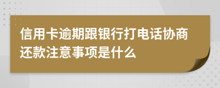 信用卡逾期跟银行打电话协商还款注意事项是什么