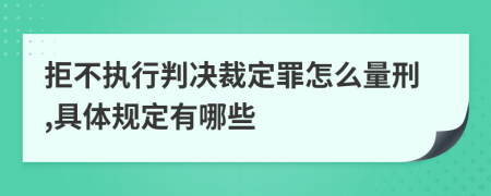 拒不执行判决裁定罪怎么量刑,具体规定有哪些