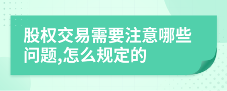 股权交易需要注意哪些问题,怎么规定的