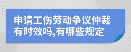 申请工伤劳动争议仲裁有时效吗,有哪些规定