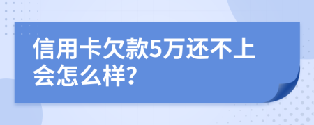 信用卡欠款5万还不上会怎么样？