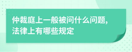 仲裁庭上一般被问什么问题,法律上有哪些规定