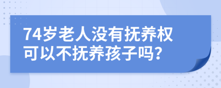 74岁老人没有抚养权可以不抚养孩子吗？