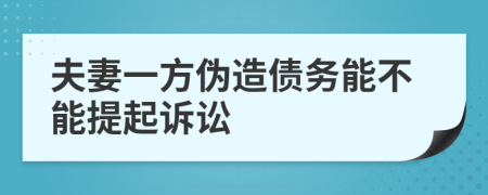 夫妻一方伪造债务能不能提起诉讼