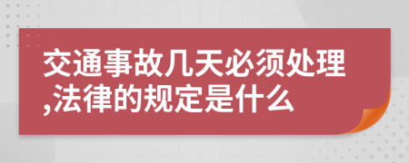 交通事故几天必须处理,法律的规定是什么