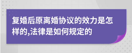 复婚后原离婚协议的效力是怎样的,法律是如何规定的