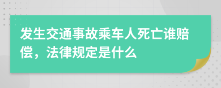 发生交通事故乘车人死亡谁赔偿，法律规定是什么